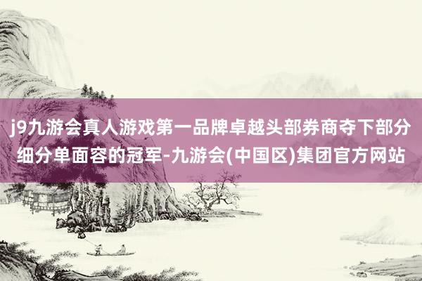 j9九游会真人游戏第一品牌卓越头部券商夺下部分细分单面容的冠军-九游会(中国区)集团官方网站