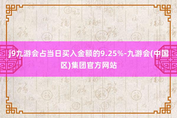 j9九游会占当日买入金额的9.25%-九游会(中国区)集团官方网站