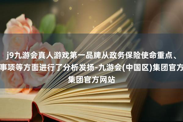 j9九游会真人游戏第一品牌从政务保险使命重点、刺目事项等方面进行了分析发扬-九游会(中国区)集团官方网站