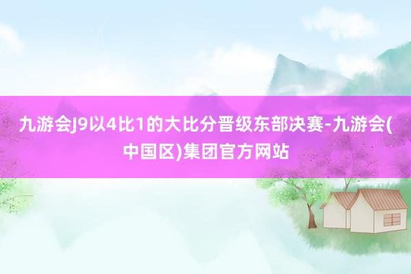 九游会J9以4比1的大比分晋级东部决赛-九游会(中国区)集团官方网站