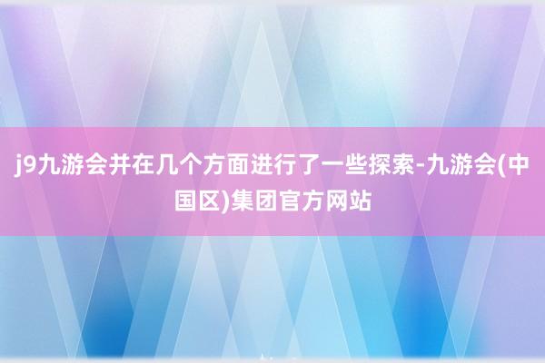 j9九游会并在几个方面进行了一些探索-九游会(中国区)集团官方网站