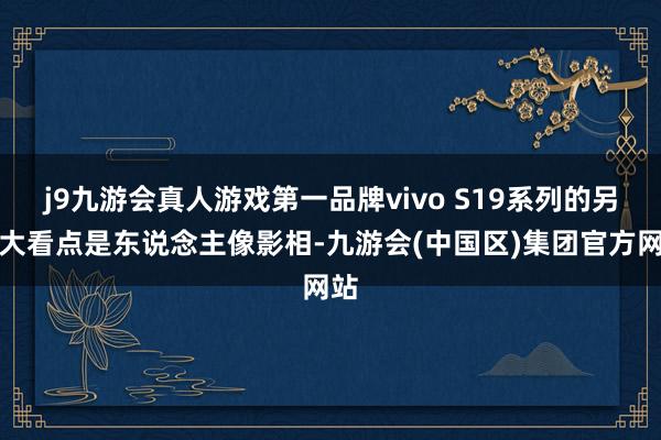 j9九游会真人游戏第一品牌vivo S19系列的另一大看点是东说念主像影相-九游会(中国区)集团官方网站