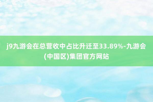 j9九游会在总营收中占比升迁至33.89%-九游会(中国区)集团官方网站