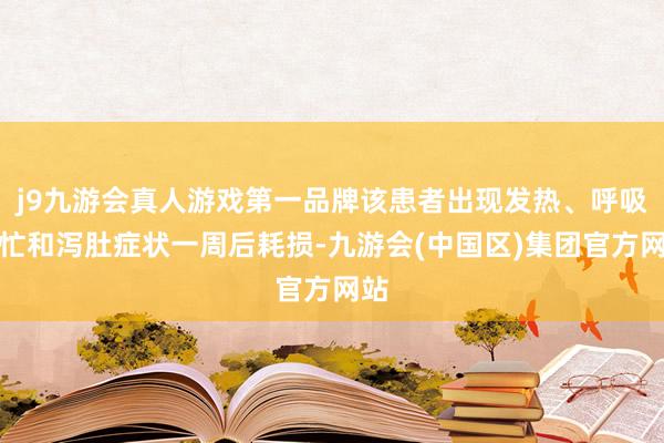 j9九游会真人游戏第一品牌该患者出现发热、呼吸急忙和泻肚症状一周后耗损-九游会(中国区)集团官方网站