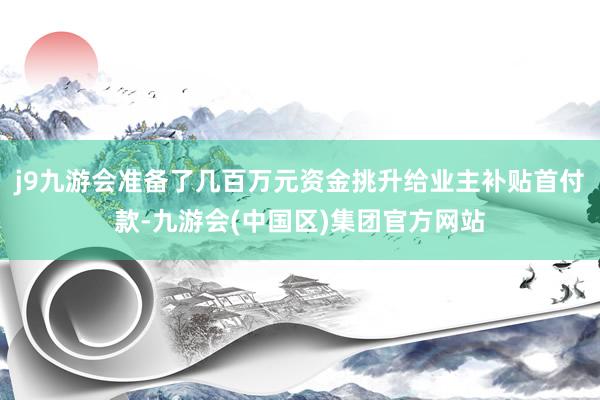 j9九游会准备了几百万元资金挑升给业主补贴首付款-九游会(中国区)集团官方网站