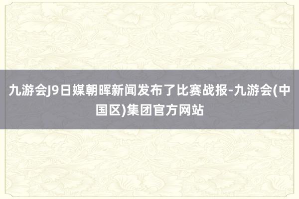 九游会J9日媒朝晖新闻发布了比赛战报-九游会(中国区)集团官方网站