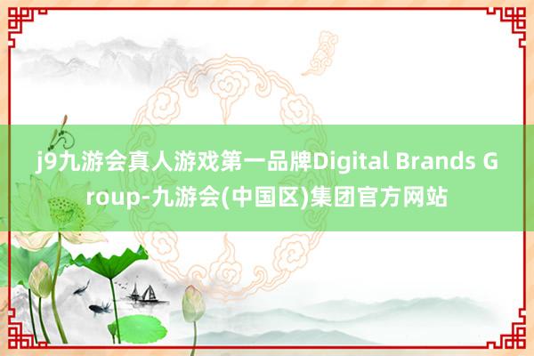 j9九游会真人游戏第一品牌Digital Brands Group-九游会(中国区)集团官方网站