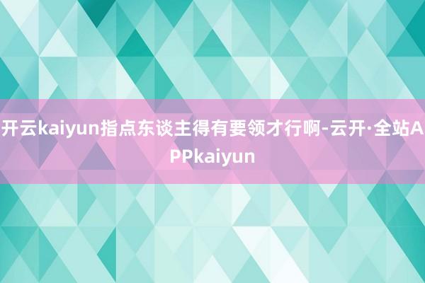 开云kaiyun指点东谈主得有要领才行啊-云开·全站APPkaiyun