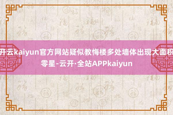 开云kaiyun官方网站疑似教悔楼多处墙体出现大面积零星-云开·全站APPkaiyun