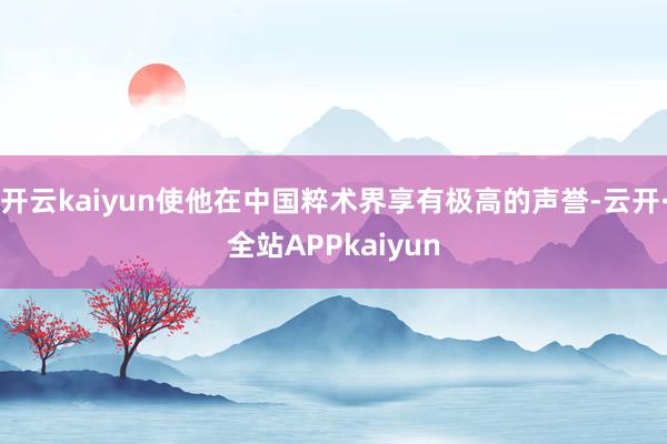 开云kaiyun使他在中国粹术界享有极高的声誉-云开·全站APPkaiyun