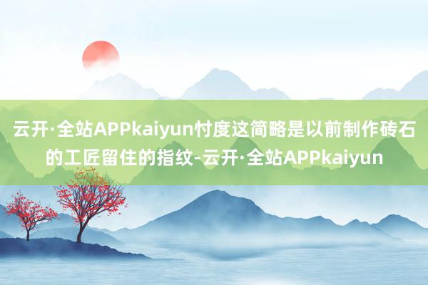 云开·全站APPkaiyun忖度这简略是以前制作砖石的工匠留住的指纹-云开·全站APPkaiyun