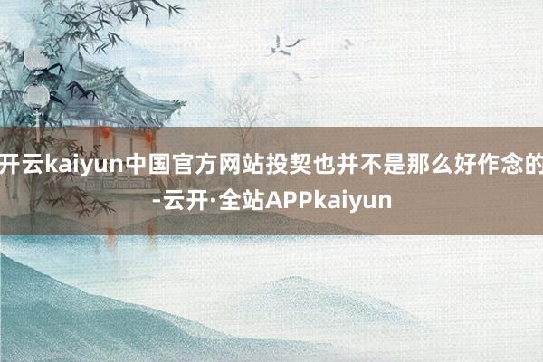 开云kaiyun中国官方网站投契也并不是那么好作念的-云开·全站APPkaiyun