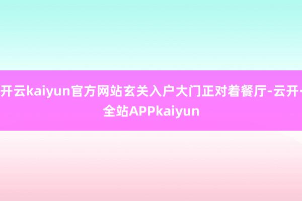 开云kaiyun官方网站玄关入户大门正对着餐厅-云开·全站APPkaiyun