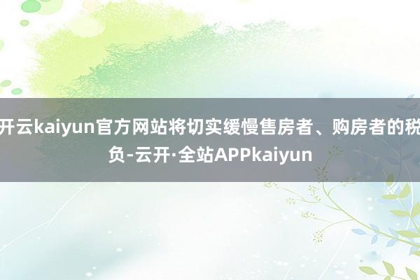 开云kaiyun官方网站将切实缓慢售房者、购房者的税负-云开·全站APPkaiyun