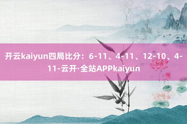 开云kaiyun四局比分：6-11、4-11、12-10、4-11-云开·全站APPkaiyun