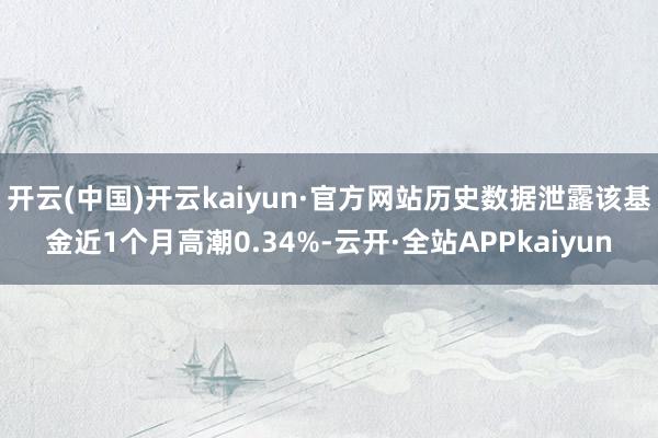 开云(中国)开云kaiyun·官方网站历史数据泄露该基金近1个月高潮0.34%-云开·全站APPkaiyun