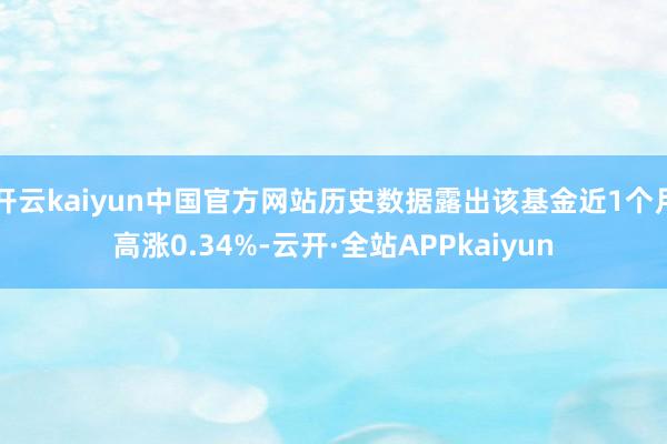 开云kaiyun中国官方网站历史数据露出该基金近1个月高涨0.34%-云开·全站APPkaiyun