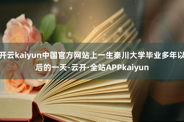 开云kaiyun中国官方网站上一生秦川大学毕业多年以后的一天-云开·全站APPkaiyun