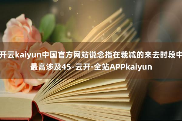 开云kaiyun中国官方网站说念指在裁减的来去时段中最高涉及45-云开·全站APPkaiyun