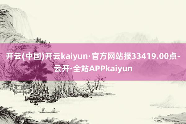 开云(中国)开云kaiyun·官方网站报33419.00点-云开·全站APPkaiyun