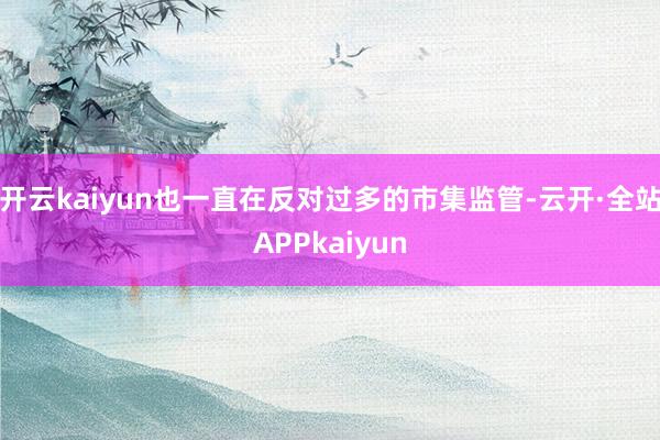 开云kaiyun也一直在反对过多的市集监管-云开·全站APPkaiyun