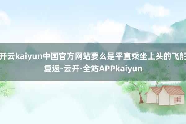 开云kaiyun中国官方网站要么是平直乘坐上头的飞船复返-云开·全站APPkaiyun