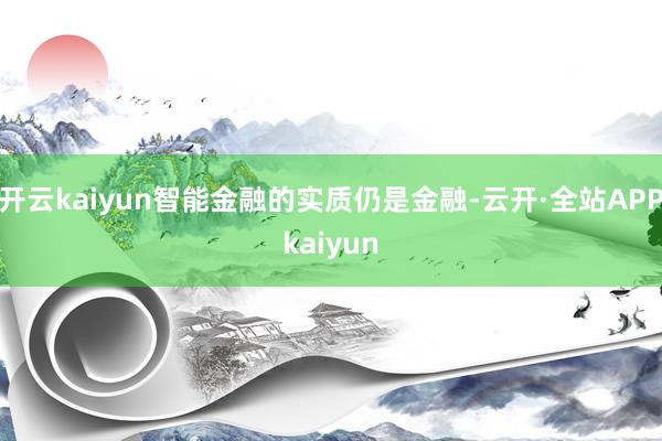 开云kaiyun智能金融的实质仍是金融-云开·全站APPkaiyun