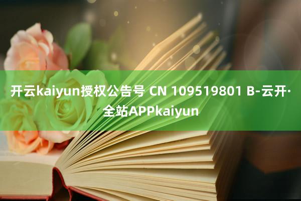 开云kaiyun授权公告号 CN 109519801 B-云开·全站APPkaiyun