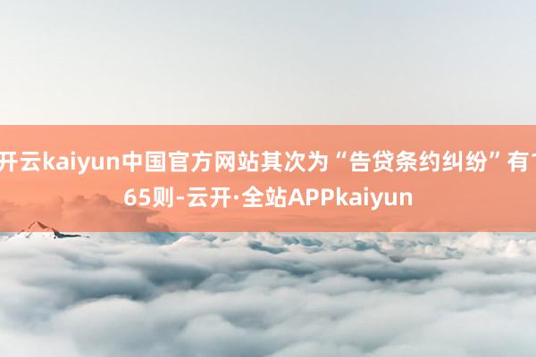 开云kaiyun中国官方网站其次为“告贷条约纠纷”有165则-云开·全站APPkaiyun