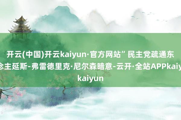 开云(中国)开云kaiyun·官方网站”民主党疏通东说念主延斯-弗雷德里克·尼尔森暗意-云开·全站APPkaiyun