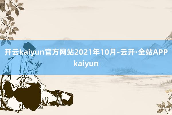 开云kaiyun官方网站　　2021年10月-云开·全站APPkaiyun