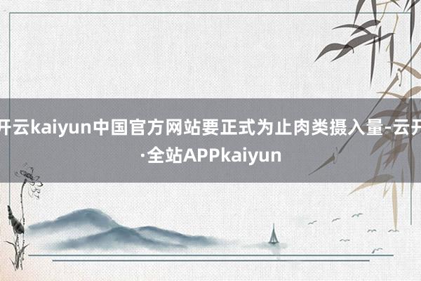 开云kaiyun中国官方网站要正式为止肉类摄入量-云开·全站APPkaiyun