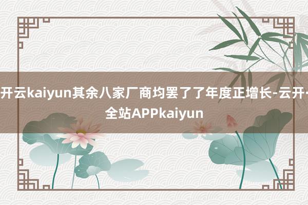 开云kaiyun其余八家厂商均罢了了年度正增长-云开·全站APPkaiyun