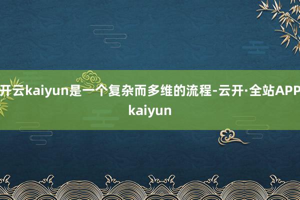 开云kaiyun是一个复杂而多维的流程-云开·全站APPkaiyun